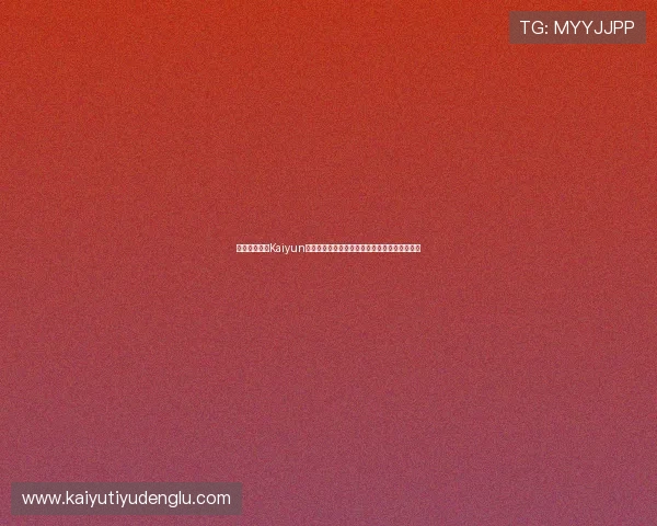 如何顺利通过Kaiyun开云登录入口实现账号快速登录与安全保障指南