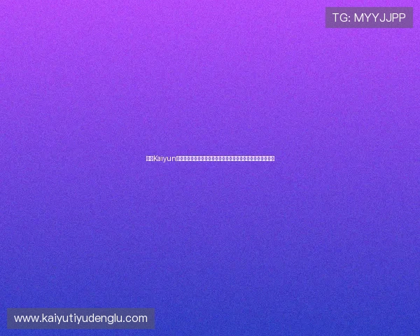 开云Kaiyun真人平台最新玩法介绍与操作指南，助你轻松体验真实互动乐趣